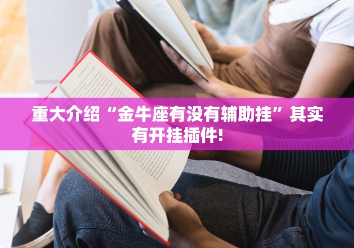 重大介绍“金牛座有没有辅助挂”其实有开挂插件!