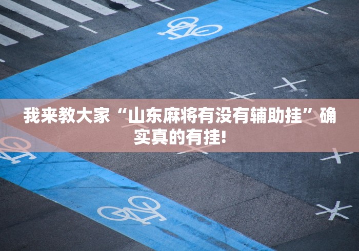我来教大家“山东麻将有没有辅助挂”确实真的有挂!