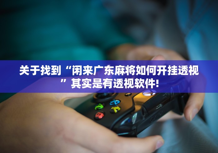 关于找到“闲来广东麻将如何开挂透视”其实是有透视软件!