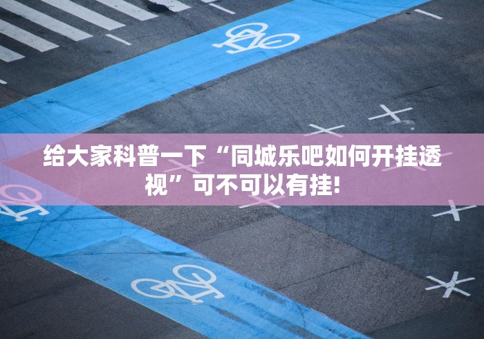 给大家科普一下“同城乐吧如何开挂透视”可不可以有挂!