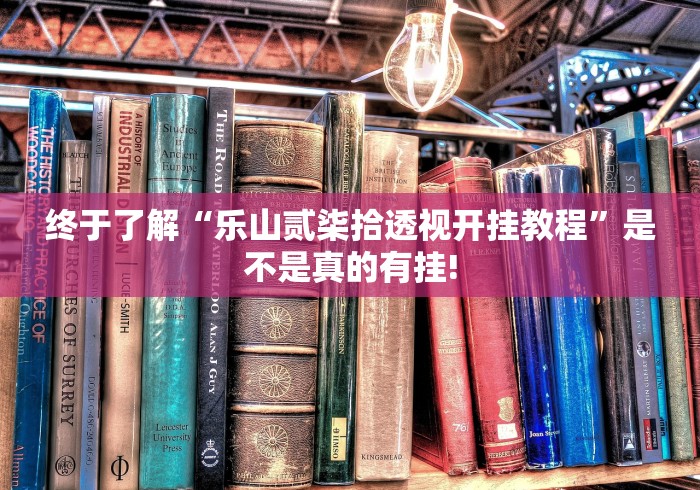 终于了解“乐山贰柒拾透视开挂教程”是不是真的有挂! 终于了解“乐山贰柒拾透视开挂教程”是不是真的有挂!