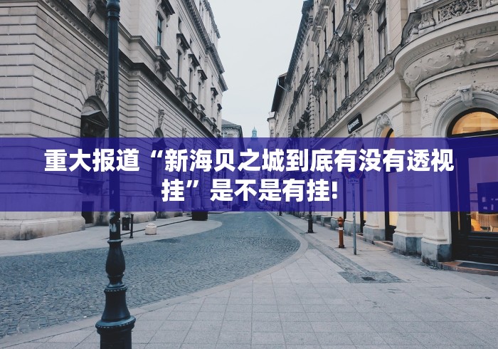 重大报道“新海贝之城到底有没有透视挂”是不是有挂!