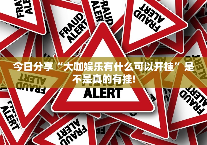 今日分享“大咖娱乐有什么可以开挂”是不是真的有挂!