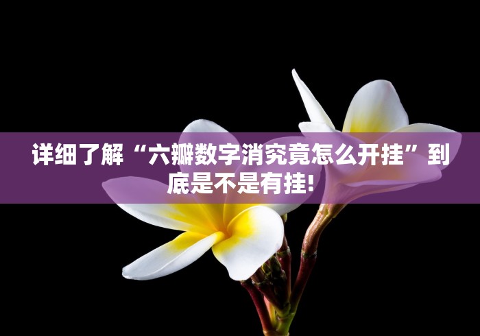 详细了解“六瓣数字消究竟怎么开挂”到底是不是有挂! 详细了解“六瓣数字消究竟怎么开挂”到底是不是有挂!