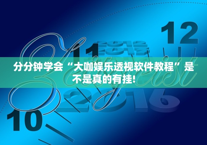 分分钟学会“大咖娱乐透视软件教程”是不是真的有挂! 分分钟学会“大咖娱乐透视软件教程”是不是真的有挂!