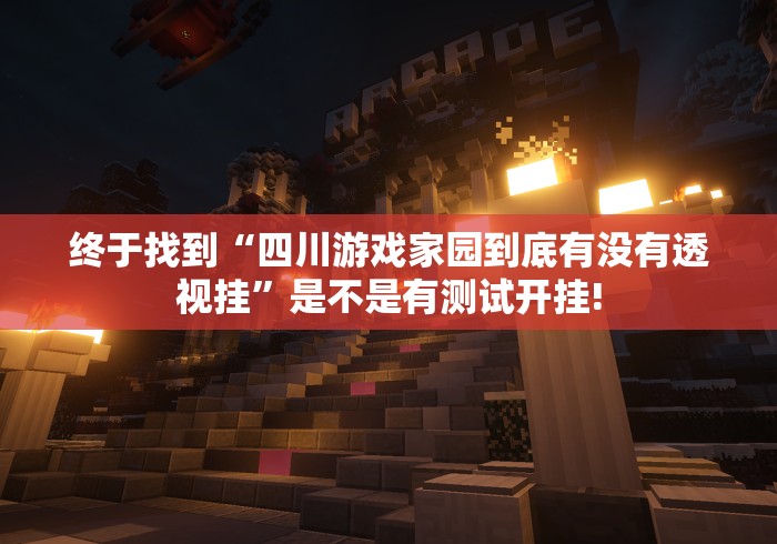 终于找到“四川游戏家园到底有没有透视挂”是不是有测试开挂!