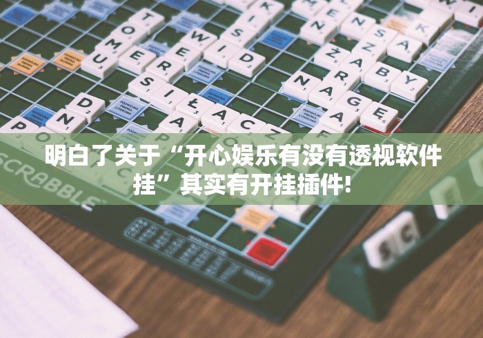 明白了关于“开心娱乐有没有透视软件挂”其实有开挂插件!