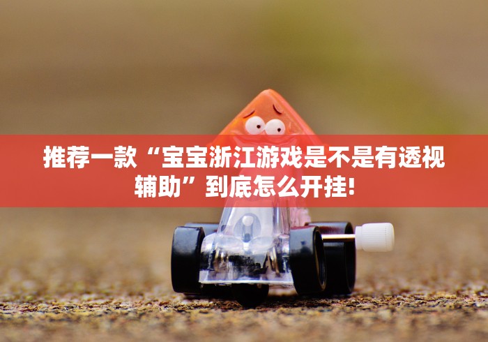 推荐一款“宝宝浙江游戏是不是有透视辅助”到底怎么开挂!