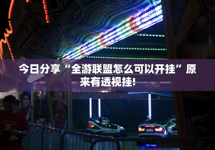 今日分享“全游联盟怎么可以开挂”原来有透视挂! 今日分享“全游联盟怎么可以开挂”原来有透视挂!