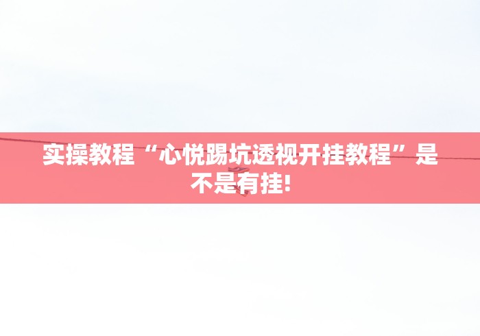 实操教程“心悦踢坑透视开挂教程”是不是有挂! 实操教程“心悦踢坑透视开挂教程”是不是有挂!