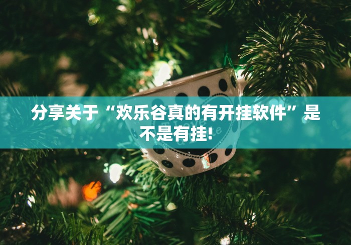 分享关于“欢乐谷真的有开挂软件”是不是有挂!