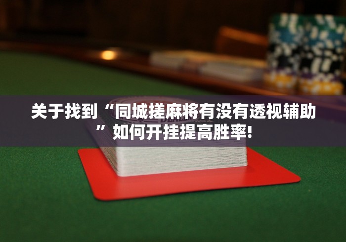 关于找到“同城搓麻将有没有透视辅助”如何开挂提高胜率!