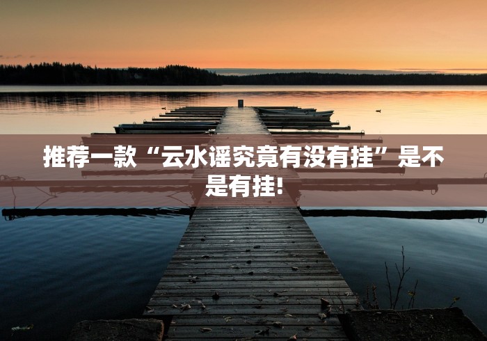 推荐一款“云水谣究竟有没有挂”是不是有挂! 推荐一款“云水谣究竟有没有挂”是不是有挂!