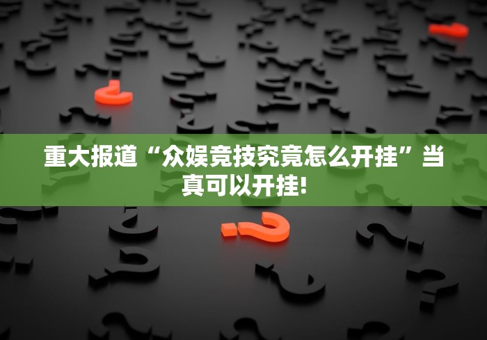 重大报道“众娱竞技究竟怎么开挂”当真可以开挂!