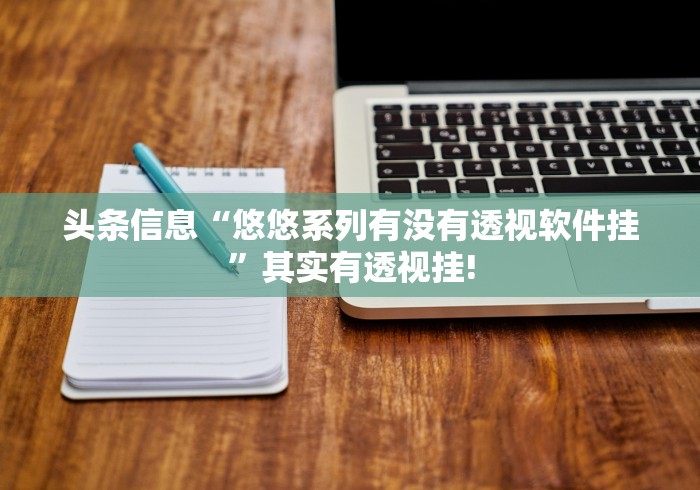 头条信息“悠悠系列有没有透视软件挂”其实有透视挂!