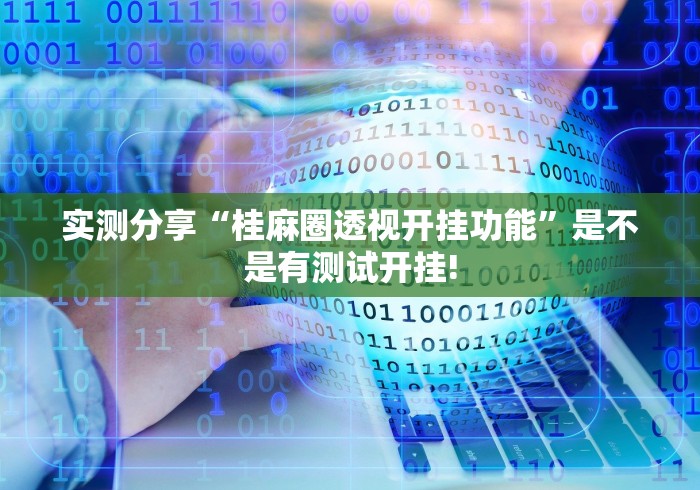 实测分享“桂麻圈透视开挂功能”是不是有测试开挂!