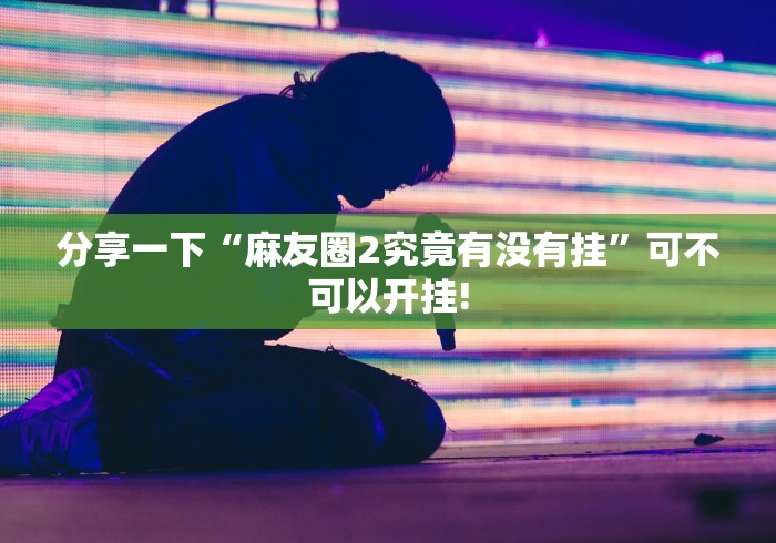 分享一下“麻友圈2究竟有没有挂”可不可以开挂!