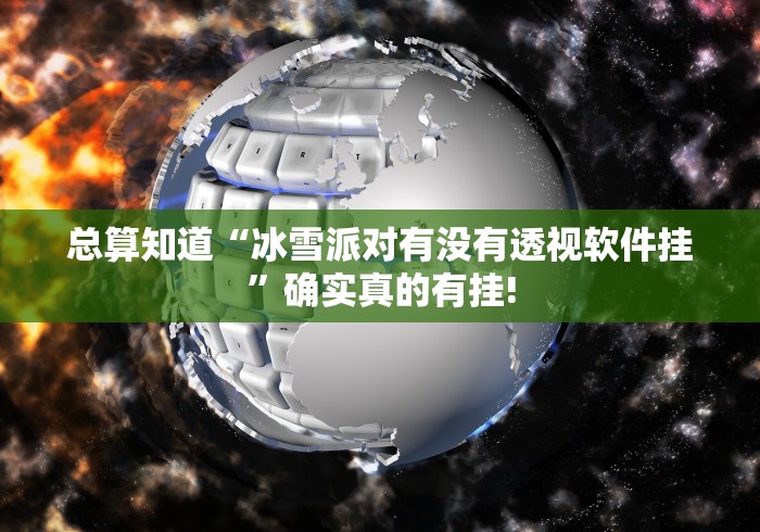 总算知道“冰雪派对有没有透视软件挂”确实真的有挂! 总算知道“冰雪派对有没有透视软件挂”确实真的有挂!