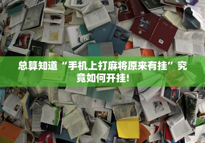 总算知道“手机上打麻将原来有挂”究竟如何开挂!