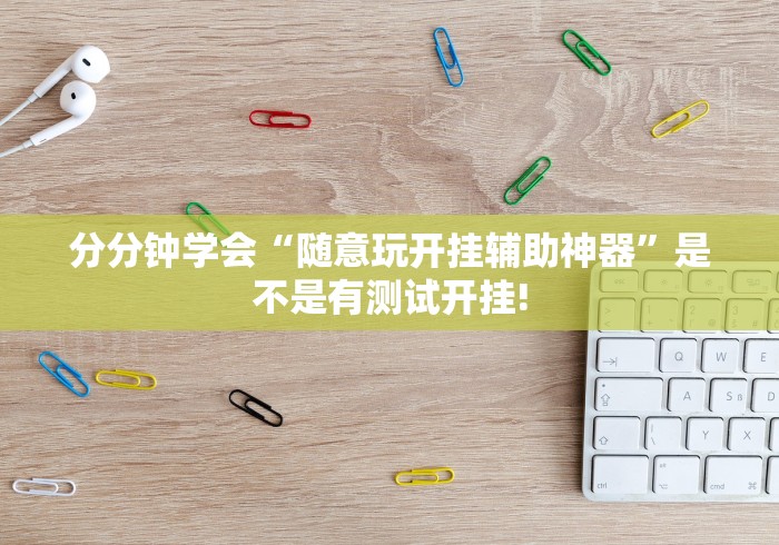 分分钟学会“随意玩开挂辅助神器”是不是有测试开挂!