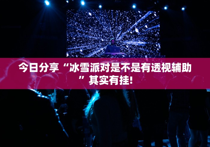 今日分享“冰雪派对是不是有透视辅助”其实有挂!