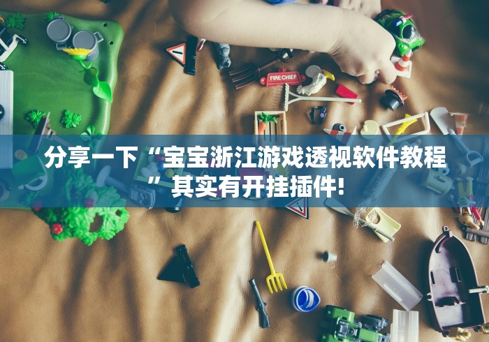 分享一下“宝宝浙江游戏透视软件教程”其实有开挂插件!