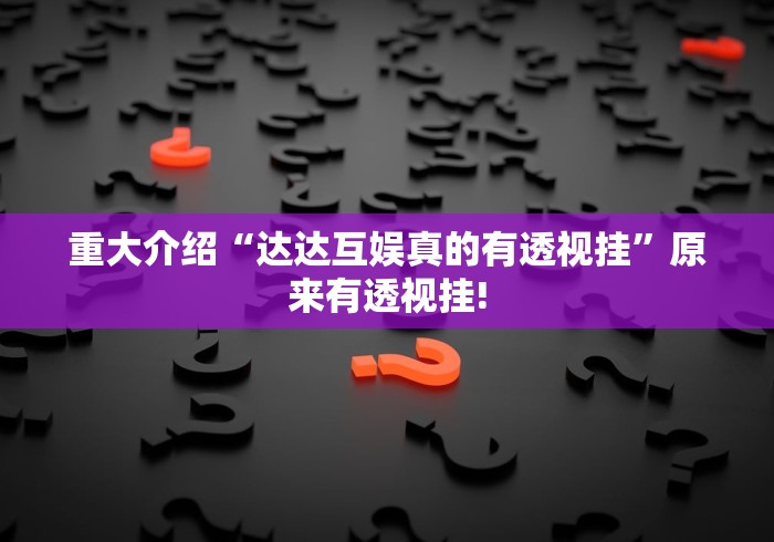 重大介绍“达达互娱真的有透视挂”原来有透视挂! 重大介绍“达达互娱真的有透视挂”原来有透视挂!
