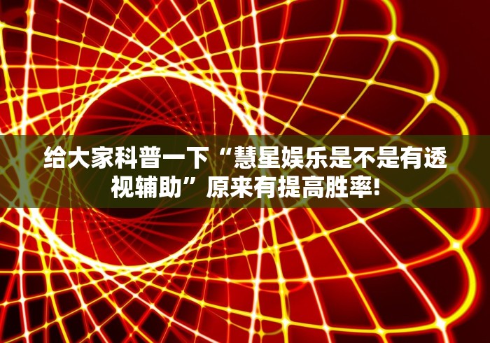 给大家科普一下“慧星娱乐是不是有透视辅助”原来有提高胜率!