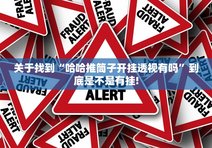 关于找到“哈哈推筒子开挂透视有吗”到底是不是有挂!
