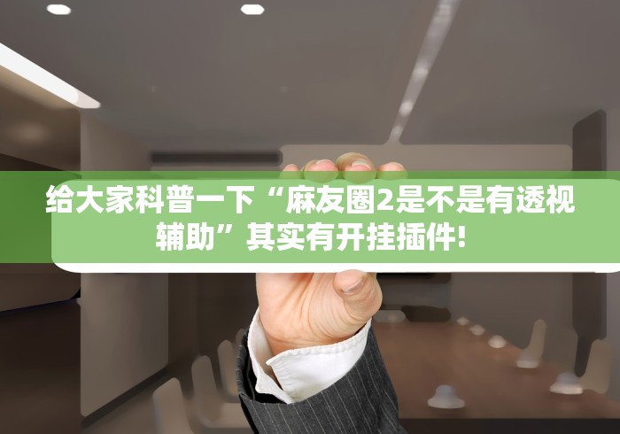 给大家科普一下“麻友圈2是不是有透视辅助”其实有开挂插件! 给大家科普一下“麻友圈2是不是有透视辅助”其实有开挂插件!