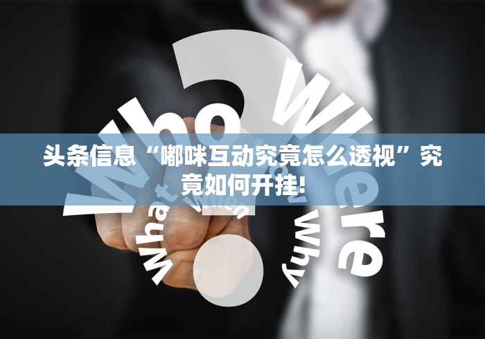 头条信息“嘟咪互动究竟怎么透视”究竟如何开挂! 头条信息“嘟咪互动究竟怎么透视”究竟如何开挂!