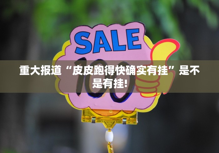 重大报道“皮皮跑得快确实有挂”是不是有挂! 重大报道“皮皮跑得快确实有挂”是不是有挂!