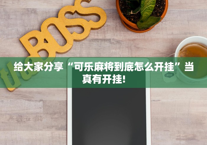 给大家分享“可乐麻将到底怎么开挂”当真有开挂! 给大家分享“可乐麻将到底怎么开挂”当真有开挂!