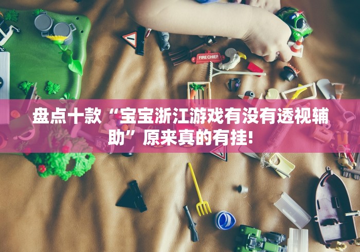 盘点十款“宝宝浙江游戏有没有透视辅助”原来真的有挂!