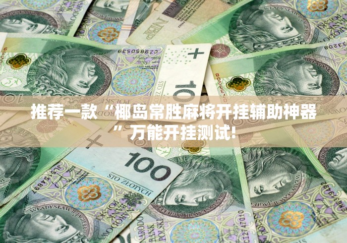 推荐一款“椰岛常胜麻将开挂辅助神器”万能开挂测试! 推荐一款“椰岛常胜麻将开挂辅助神器”万能开挂测试!