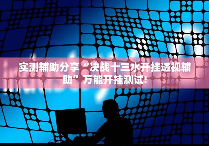 实测辅助分享“决战十三水开挂透视辅助”万能开挂测试!