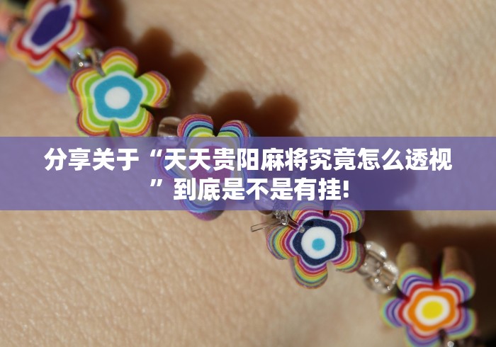 分享关于“天天贵阳麻将究竟怎么透视”到底是不是有挂!