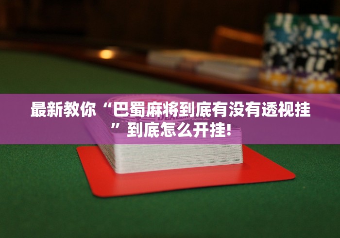 最新教你“巴蜀麻将到底有没有透视挂”到底怎么开挂!