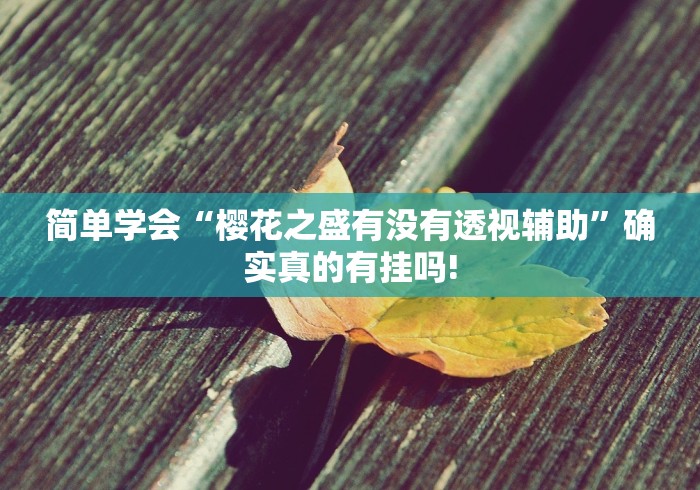 简单学会“樱花之盛有没有透视辅助”确实真的有挂吗!