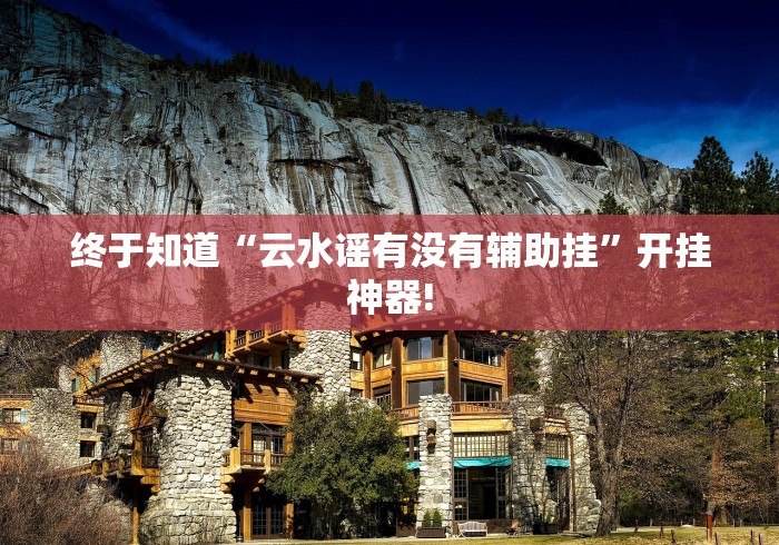 终于知道“云水谣有没有辅助挂”开挂神器!