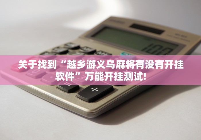 关于找到“越乡游义乌麻将有没有开挂软件”万能开挂测试!