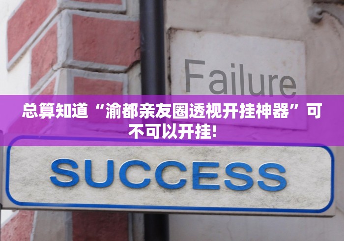 总算知道“渝都亲友圈透视开挂神器”可不可以开挂!