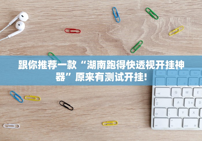 跟你推荐一款“湖南跑得快透视开挂神器”原来有测试开挂!