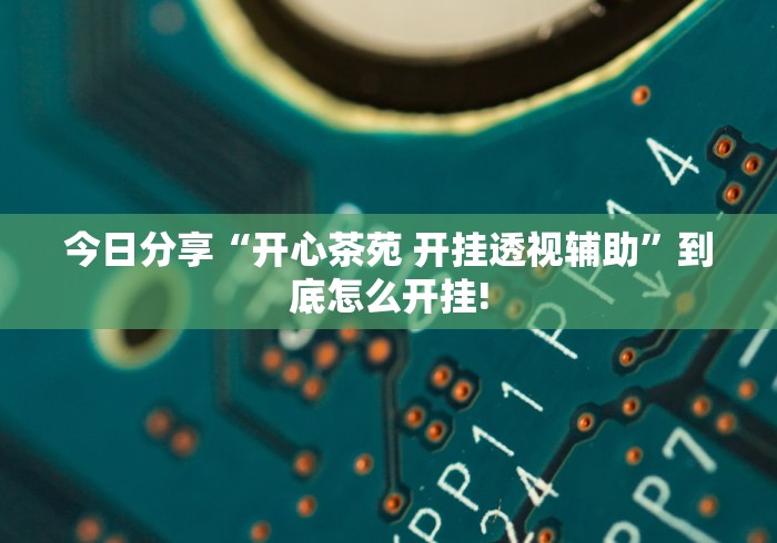 今日分享“开心茶苑 开挂透视辅助”到底怎么开挂!