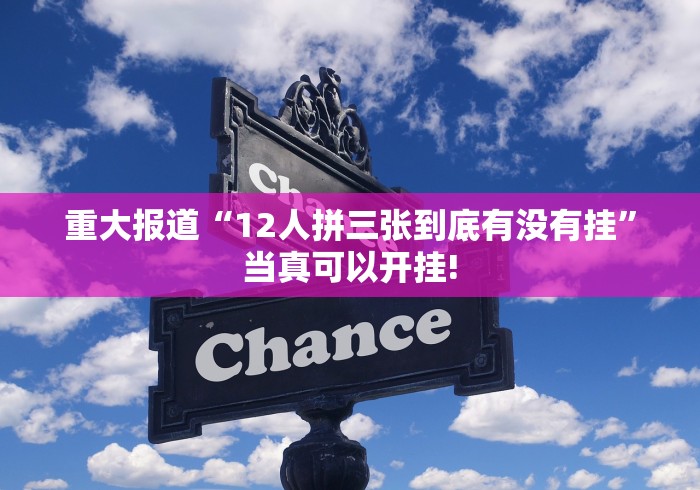 重大报道“12人拼三张到底有没有挂”当真可以开挂!