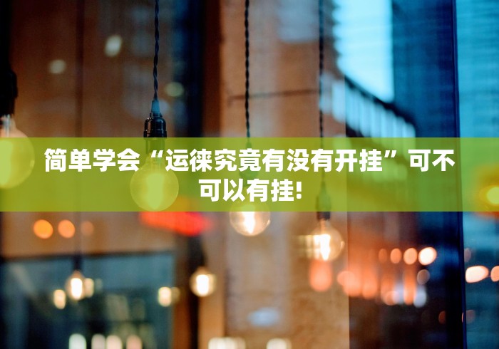 简单学会“运徕究竟有没有开挂”可不可以有挂!