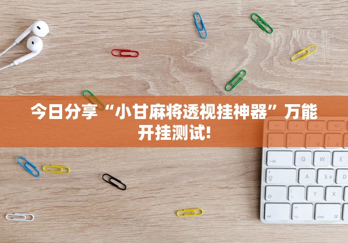 今日分享“小甘麻将透视挂神器”万能开挂测试! 今日分享“小甘麻将透视挂神器”万能开挂测试!