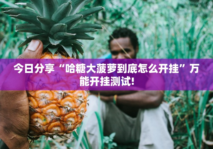 今日分享“哈糖大菠萝到底怎么开挂”万能开挂测试!