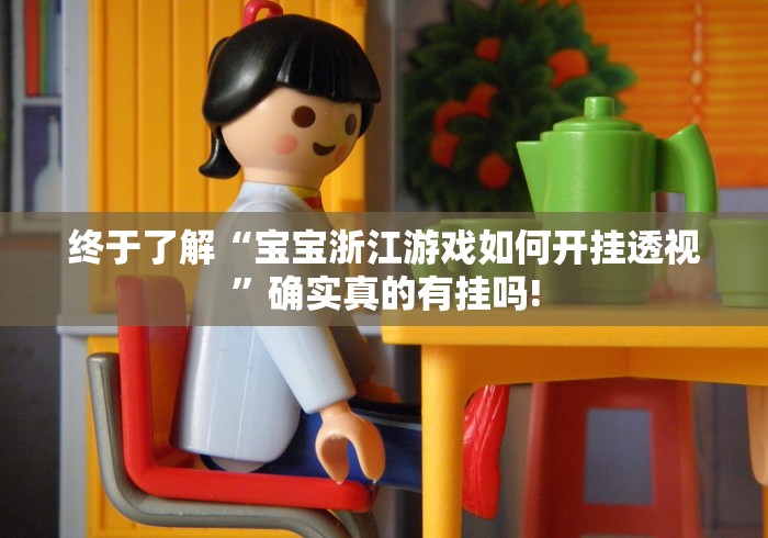 终于了解“宝宝浙江游戏如何开挂透视”确实真的有挂吗!