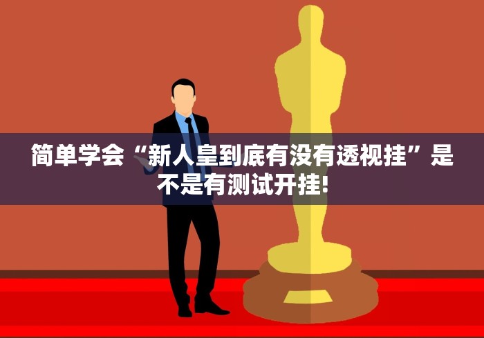 简单学会“新人皇到底有没有透视挂”是不是有测试开挂!